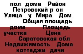 пол  дома › Район ­ Петровский р он › Улица ­ у. Мира › Дом ­ 12/2 › Общая площадь дома ­ 64 › Площадь участка ­ 600 › Цена ­ 150 000 - Саратовская обл. Недвижимость » Дома, коттеджи, дачи продажа   